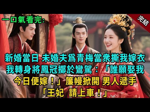 完結古言爽文：新婚當日，未婚夫爲青梅當衆撕我嫁衣。我轉身將鳳冠擲於鸞駕：“誰願娶我，今日便嫁！”簾幔掀開，王爺遞手：王妃，請上車！#小説 #古風 #原創 #有聲小說 #爽文 #聽書 #大女主 #