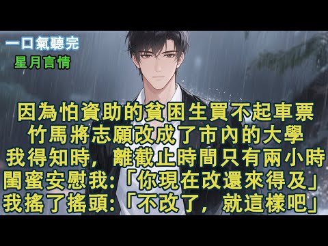 因為怕資助的貧困生買不起車票。竹馬將志願從南大改成了市內的大學。我得知時，離截止時間只有兩小時。閨蜜小心翼翼：「你現在改還來得及。」我搖了搖頭：「不改了，就這樣吧。」#小說 #有聲書 #言情小說