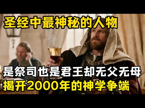 揭开圣经中最神秘的存在，他是祭司也是君王，却无父无母。一场持续了两千年的神学争端背后的真相
