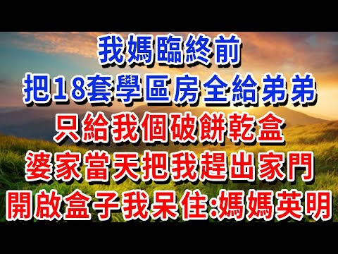 我媽臨終前，把18套學區房全給弟弟，只給我個破餅乾盒，婆家當天把我趕出家門，我開啟盒子夾層呆住了：媽，還是您有遠見！#書婷講故事 #為人處世#生活經驗#情感故事#晚年哲理#說故事#完結文