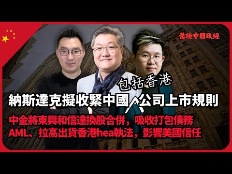 蕭談中國政經｜納斯達克擬收緊中國公司上市規則｜中金將東興和信達換股合併，吸收打包債務｜AML、拉高出貨香港hea執法，影響美國信任｜（蕭少滔 X 馮智政 X Calvin）