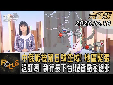 中俄戰機闖日韓空域! 地區緊張 退訂潮! 執行長下台!搜查酷澎總部|方念華|FOCUS全球新聞20251210 @TVBSNEWS01