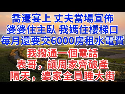 喬遷宴上，丈夫當場宣佈：婆婆住主臥，我媽住樓梯口，每月還要交6000房租水電費，我撥通一個電話，表哥，讓周家齊破產！隔天，婆家全員睡大街！#為人處世#正能量#故事分享#生活經驗#情感