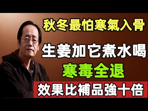 倪海厦：秋冬最怕寒氣入骨！生姜加它煮水喝，寒毒全退，效果比補品強十倍！