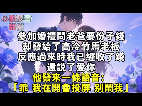 參加婚禮問老爸要份子錢卻發給了高冷竹馬老闆。反應過來時我已經收了錢，還說了愛你。他發來一條語音：「乖，我在開會投屏，別鬧我。」我傻了。#小說 #有聲書 #言情小說 #甜寵 #甜文