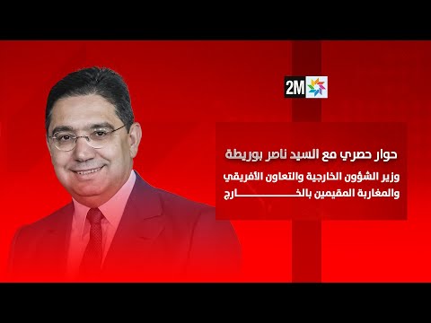حوار حصري مع ناصر بوريطة، وزير الشؤون الخارجية والتعاون الأفريقي والمغاربة المقيمين بالخارج