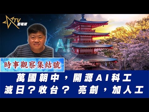 時事觀察集結號：萬國朝中，開源AI科工滅日？收台？ 亮劍，加人工