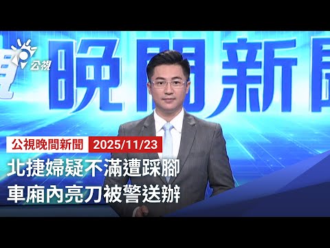 20251123 公視晚間新聞 完整版（無網路版權內容除外）｜北捷婦疑不滿遭踩腳 車廂內亮刀被警送辦