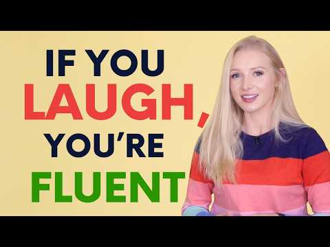 If you laugh, you're fluent.