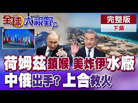 荷姆茲鎖喉 中國船拿伊朗免死金牌? 美國無底線?!襲擊伊朗海水淡化廠  中俄出手救伊朗?分享美軍座標 上合組織出手 川普後院起火?【全球大視野】完整版下集 ‪@全球大視野Global_Vision