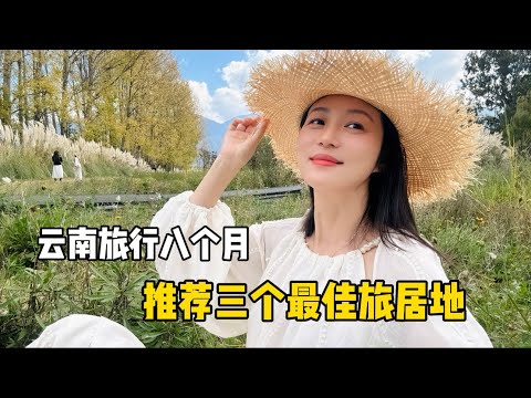云南旅行八个月走了几十个城市，推荐三个最佳旅居目的地，自然人文，旅居成本，生活配套物价，我的答案是……