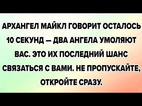 Архангел Михаил говорит, осталось 10 секунд – два ангела умоляют вас. Это их последний шанс...