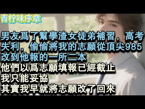 【完结爽文】男友為了幫學渣女徒弟補習,高考失利。他偷偷將我的志願從頂尖 985,改到他報的一所二本。他們以為志願填報已經截止,我只能,妥協,其實我早就將志願改了回來。#小说 #愛情 #故事