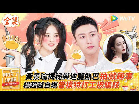 【FULL全集】黃景瑜揭露與迪麗熱巴拍攝幕後趣事，楊超越自爆曾當模特打工被騙錢 |【拜託了冰箱S6 EP9】| WeTV綜藝經典