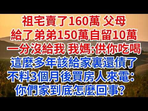 祖宅賣了160萬，父母給了弟弟150萬，自留10萬，一分沒給我，我媽：供你吃喝這麽多年該給家裏還債了。不料3個月後買房人來電：你們家到底怎麽回事？ #情感故事 #故事分享 #家庭矛盾#拆遷款