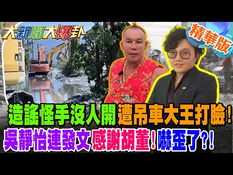 造謠怪手沒人開遭吊車大王打臉!吳靜怡連發文"感謝胡董"!嚇歪了?!【#大新聞大爆卦】精華版3 @大新聞大爆卦HotNewsTalk