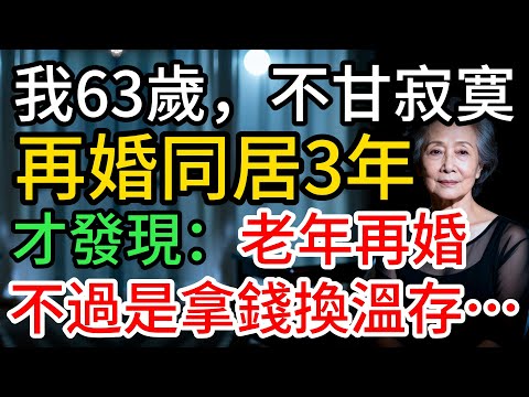我63歲，不甘寂寞，再婚同居3年才懂：錢換陪伴，曲終人散…#老年生活
