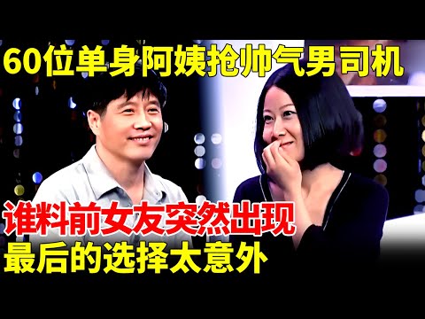 60位单身阿姨抢帅气男司机，王芳都傻眼了，谁料前女友突然出现，最后的选择太意外【王芳王为念相亲】