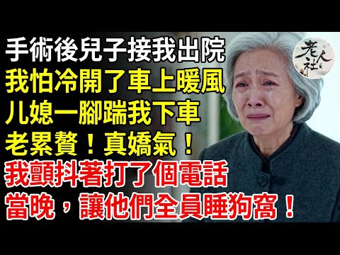 我65歲，手術後兒子接我出院，我怕冷開了車上的暖風，媳婦一腳把我踹下車，老累贅！真嬌氣！我顫抖著打了一個電話，當晚，讓他們全員睡狗窩！ #養老#退休金#不肖子孫#老年生活#老人社