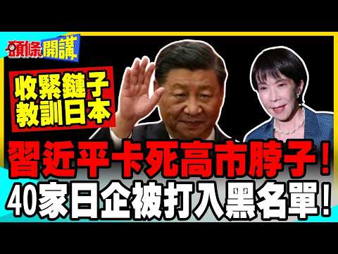 習近平出手卡死高市脖子! | 40家實體被打入黑名單!斷了軍國主義癡心妄想!【頭條開講】完整版 @中天電視CtiTv