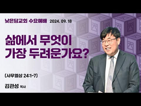 김관성 목사  낮은담교회 수요예배   2024. 09. 18 “삶에서 무엇이 가장 두려운가요?”  사무엘상 24:1-7