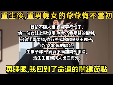 我爺不聽人話，獨斷專行慣了，他一句女娃上學沒用，剝奪了我學習的權利，弟弟上學要錢，強迫我嫁給隔壁王瘸子，收了三百塊的聘金，生孩子那日，婆婆不願加錢剖腹產，活生生拖到我大出血而死