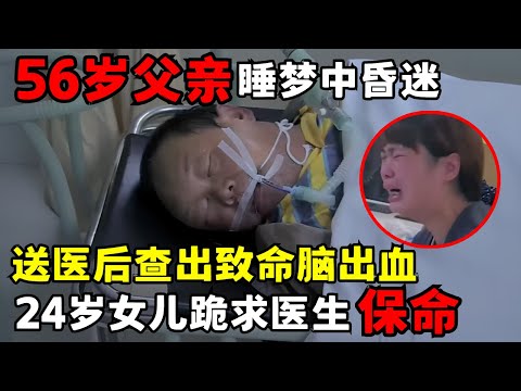 56岁父亲梦中昏迷, 送医后竟查出致命脑出血, 24岁女儿跪求医生保命｜走进急诊