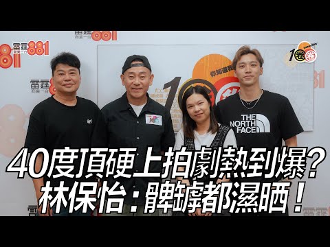 40度頂硬上拍劇熱到爆？ 林保怡：髀罅都濕晒！