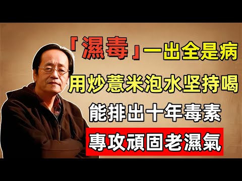 倪海廈：「濕毒」一出全是病，用炒薏米泡水堅持喝，能排出十年毒素，專攻頑固老濕氣！