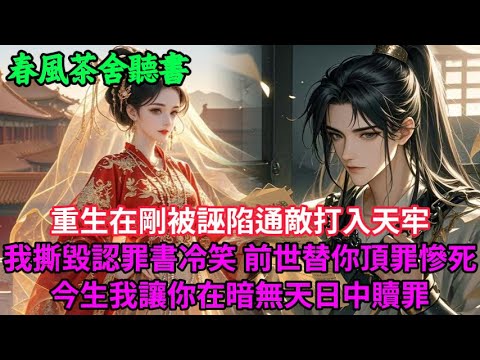 【完結爽文】重生在剛被誣陷通敵打入天牢 我撕毀認罪書冷笑 前世替你頂罪慘死 今生我讓你在暗無天日中贖罪...#小説 #原創  #古言 #完結#爽文