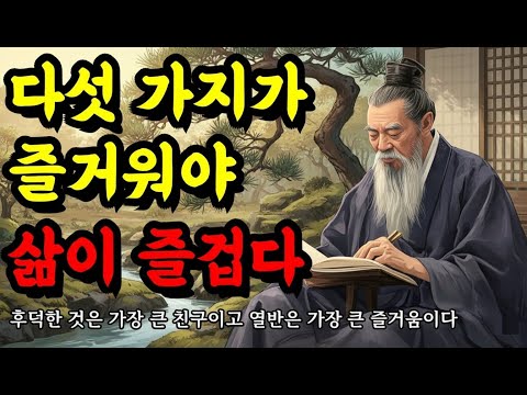 후덕한 것은 가장 큰 친구이고 열반은 가장 큰 즐거움이다 | 인생의 지혜, 맹자, 공자, 법구경, 채근담 말씀 | 다섯 가지가 즐거워야 삶이 즐겁다