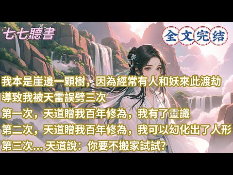 我本是崖邊一顆樹，因為經常有人和妖來此渡劫導致我被天雷誤劈三次，第一次，天道贈我百年修為我有了靈識，第二次，天道贈我百年修為我可以幻化出了人形，第三次... 天道說你要不搬家試試？ #古言 #完結