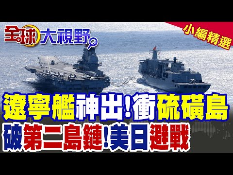遼寧艦神出 突破第二島鏈!硫磺島成探囊取物 美日嚇傻了!|【全球大視野】精華版 @全球大視野Global_Vision