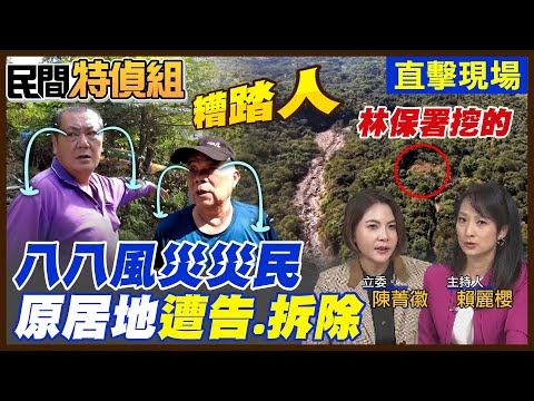 災民怒：太卑鄙！糟踏人！八八風災原居地遭拆光 索討20萬拆除費！林保署:依法執行【#民間特偵組 226-2】 @民間特偵組PeopleJustice （CC字幕）