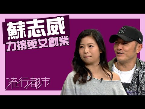 流行都市｜蘇志威力撐愛女創業｜蘇君蕎｜蘇志威｜創業