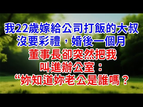 我22歲嫁給公司打飯的大叔，沒要彩禮，婚後一個月，董事長卻突然把我叫進辦公室：“妳知道妳老公是誰嗎？#為人處世 #人生感悟 #故事頻道 #故事分享 #知心人生