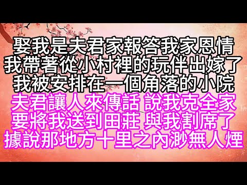娶我是夫君家報答我家恩情,我帶著從小村裡的玩伴出嫁了,我被安排在一個角落的小院,夫君讓人來傳話,說我克全家,要將我送到田莊,與我割席了,據說那地方,十里之內渺無人煙【幸福人生】#為人處世#生活經驗