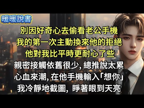 別因好奇心去偷看老公手機。我的第一次主動換來他的拒絕，他對我比平時更耐心了些，親密接觸依舊很少,，總推說太累。心血來潮，在他手機輸入「想你。」我冷靜地截圖，睜著眼晴直到天亮。