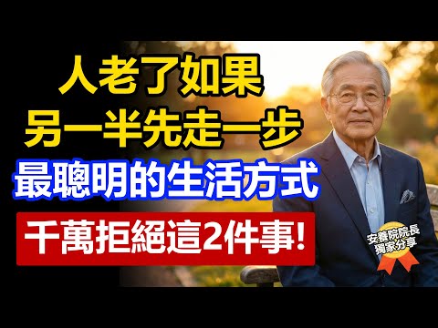 人老了，如果另一半先走一步，最聰明的做法：这2件事一定要拒绝！聽懂了比中千萬乐透還值。