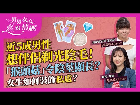 體毛陰毛疑惑：近5成男士喜歡伴侶剃光陰毛！可能受XX影響？女士點解唔想？男士修剪「猴頭菇」風格看起來更大更長？女性在私處貼水晶裝飾熱潮為何不受落？｜健康談性｜男男女女·嘉點情趣｜侯嘉明、利嘉敏