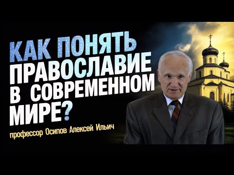 Как понять Православие в современном мире? // профессор Осипов Алексей Ильич