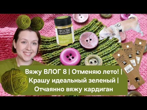 Вяжу ВЛОГ 8 | Отменяю лето! | Крашу идеальный зеленый | Отчаянно вяжу кардиган