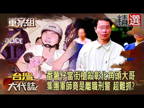 【精選】最年輕槍擊要犯「番薯仔」當街槍殺彰化角頭大哥！集團軍師竟是「離職刑警」逞凶鬥狠超難抓！？《重案組》