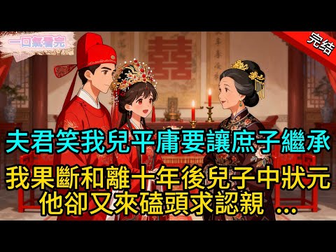 【完結爽文】夫君笑我兒平庸要讓庶子繼承；我果斷和離十年後兒子中狀元，他卻又來磕頭求認親 ....#一口氣看完 #完整版 #古代言情  #爽文#情感#小说 #原创