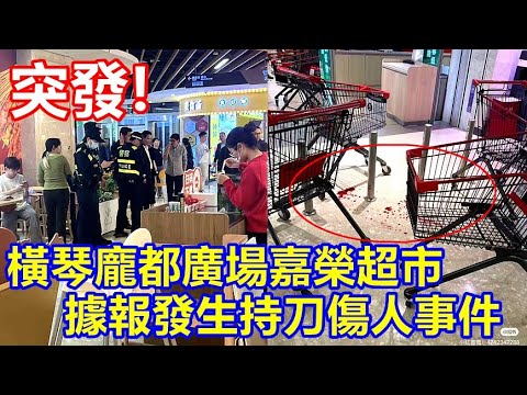 突發 ! 橫琴龐都廣場嘉榮超市 據報發生持刀傷人事件 ! 希望傷者無事 !