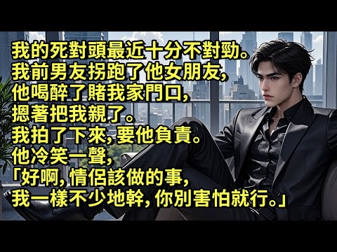 我的死對頭最近十分不對勁。我前男友拐跑了他女朋友，他喝醉了賭我家門口，摁著把我親了。我拍了下來，要他負責。他冷笑一聲，「好啊，情侶該做的事，我一樣不少地幹，你別害怕就行。」#小说 #故事