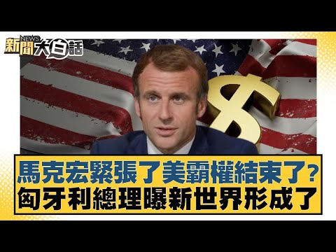 馬克宏緊張了美霸權結束了?匈牙利總理曝新世界形成了 新聞大白話@tvbstalk 20240307