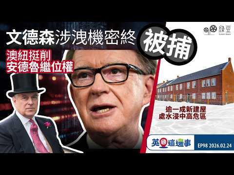 【英國 2026.02.24】文德森涉洩機密終被捕 澳紐挺削安德魯繼位權｜ 建屋目標過高？逾一成新建屋處水浸中高危區【中文字幕】