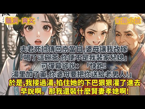 完結腦洞爽文：夫君死訊傳回京當日,婆母讓我改嫁。「喝了這碗茶,你便不是我裴家兒媳。」可彈幕卻說：「快跑!湯里加了藥,你婆母要把你送給老男人!」於是,我接過婆母手中的湯,掐住她的下巴狠狠灌了進去。早說啊