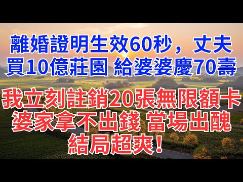 離婚證明生效60秒，丈夫買10億莊園，給婆婆慶70壽！我立刻註銷20張無限額卡，婆家拿不出錢，結局超爽！#為人處世#女性成長#故事#小說#家庭#婆媳#家庭智慧#人生解局#情感逆襲